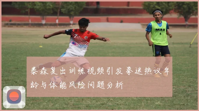 泰森复出训练视频引发拳迷热议年龄与体能风险问题分析