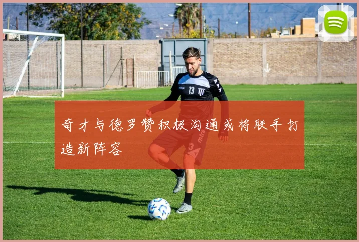 奇才与德罗赞积极沟通或将联手打造新阵容